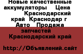 Новые качественные аккумуляторы  › Цена ­ 2 700 - Краснодарский край, Краснодар г. Авто » Продажа запчастей   . Краснодарский край